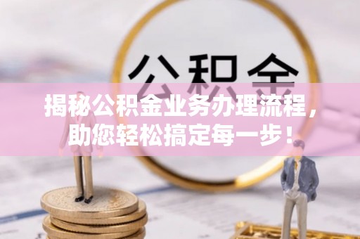 芦洲揭秘公积金业务办理流程，助您轻松搞定每一步！