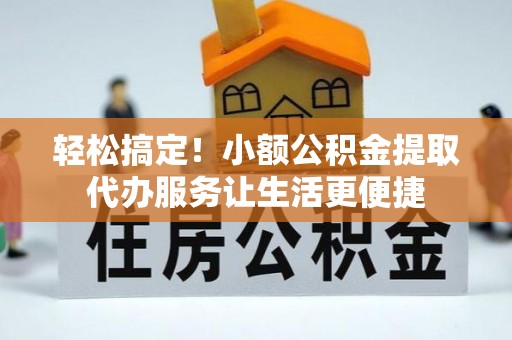 芦洲轻松搞定！小额公积金提取代办服务让生活更便捷