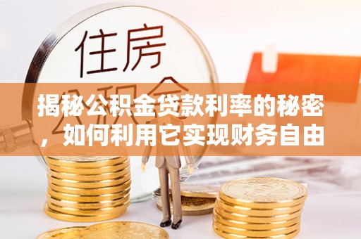 芦洲揭秘公积金贷款利率的秘密，如何利用它实现财务自由？