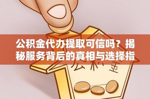 芦洲公积金代办提取可信吗？揭秘服务背后的真相与选择指南