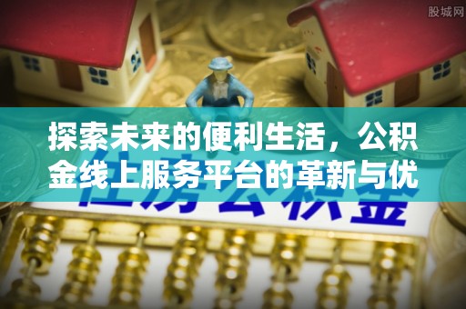 芦洲探索未来的便利生活，公积金线上服务平台的革新与优势