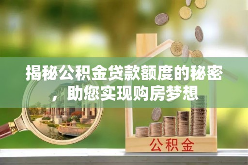 芦洲揭秘公积金贷款额度的秘密，助您实现购房梦想
