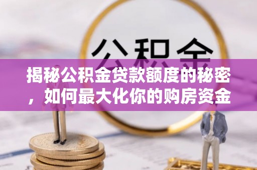 芦洲揭秘公积金贷款额度的秘密，如何最大化你的购房资金