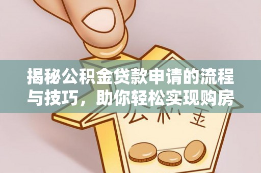 芦洲揭秘公积金贷款申请的流程与技巧，助你轻松实现购房梦