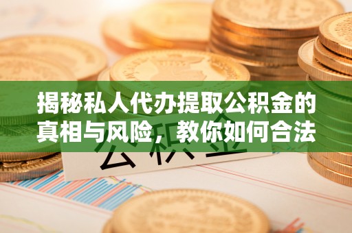 芦洲揭秘私人代办提取公积金的真相与风险，教你如何合法合规操作