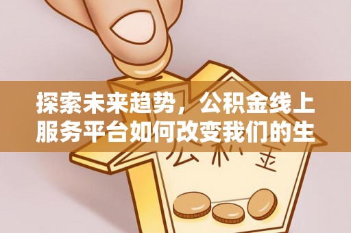 芦洲探索未来趋势，公积金线上服务平台如何改变我们的生活