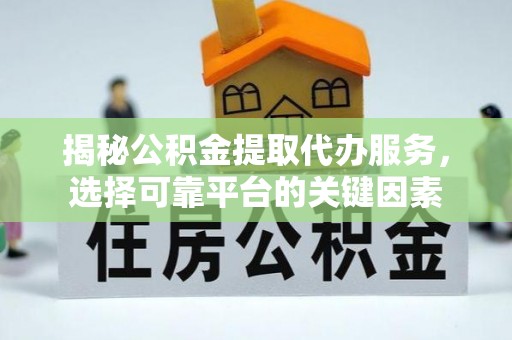芦洲揭秘公积金提取代办服务，选择可靠平台的关键因素