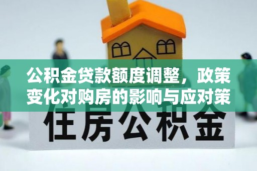 芦洲公积金贷款额度调整，政策变化对购房的影响与应对策略