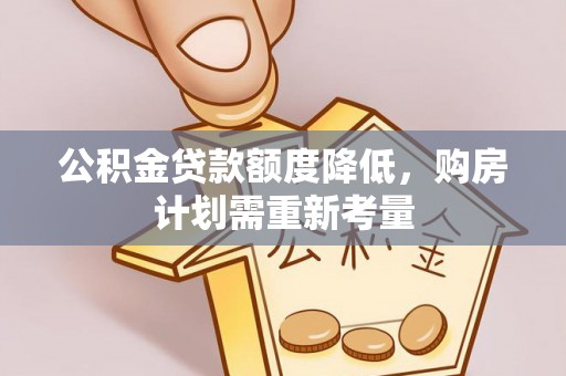 芦洲公积金贷款额度降低，购房计划需重新考量