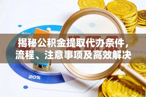 芦洲揭秘公积金提取代办条件，流程、注意事项及高效解决方案