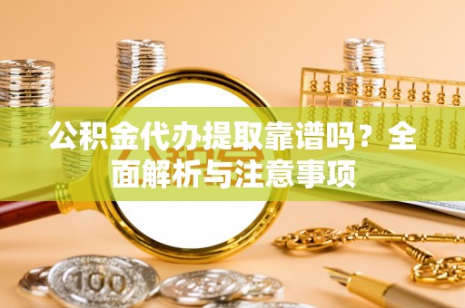 芦洲公积金代办提取靠谱吗？全面解析与注意事项