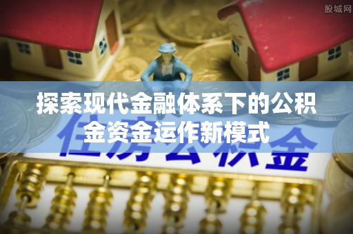 芦洲探索现代金融体系下的公积金资金运作新模式