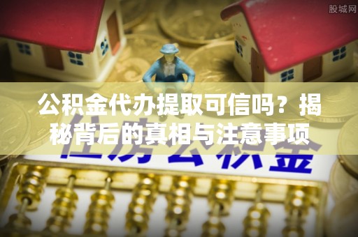 芦洲公积金代办提取可信吗？揭秘背后的真相与注意事项