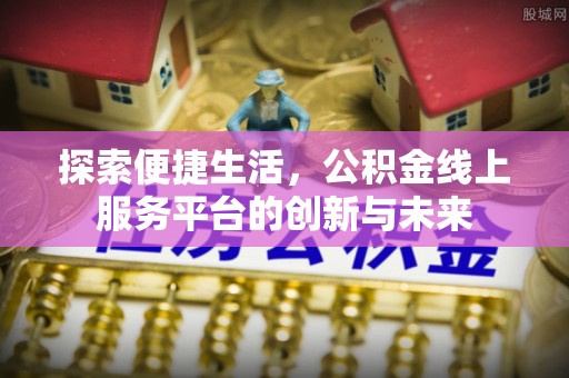 芦洲探索便捷生活，公积金线上服务平台的创新与未来