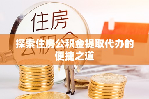 芦洲探索住房公积金提取代办的便捷之道