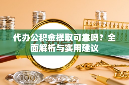 芦洲代办公积金提取可靠吗？全面解析与实用建议