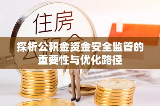 芦洲探析公积金资金安全监管的重要性与优化路径