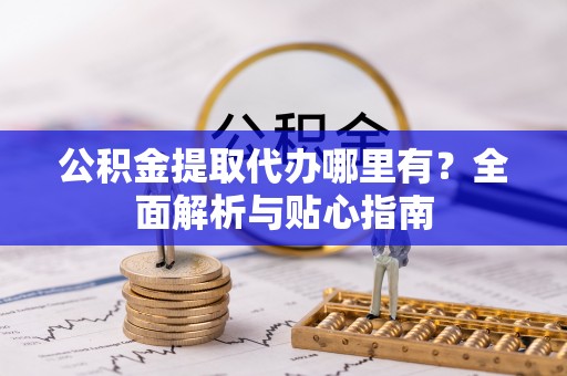 芦洲公积金提取代办哪里有？全面解析与贴心指南
