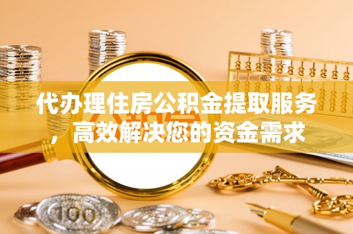 芦洲代办理住房公积金提取服务，高效解决您的资金需求