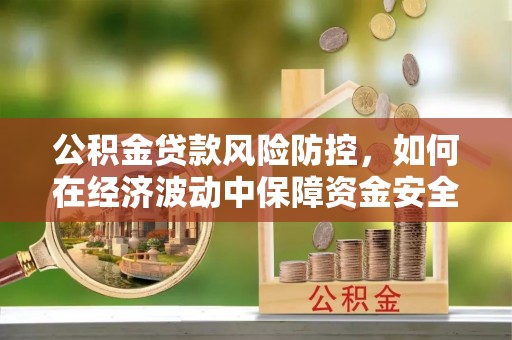 芦洲公积金贷款风险防控，如何在经济波动中保障资金安全