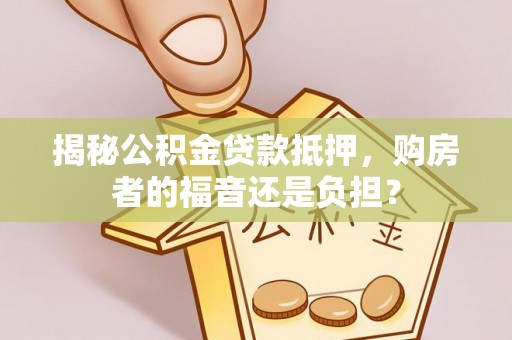 芦洲揭秘公积金贷款抵押，购房者的福音还是负担？