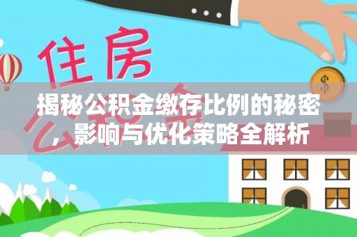 芦洲揭秘公积金缴存比例的秘密，影响与优化策略全解析