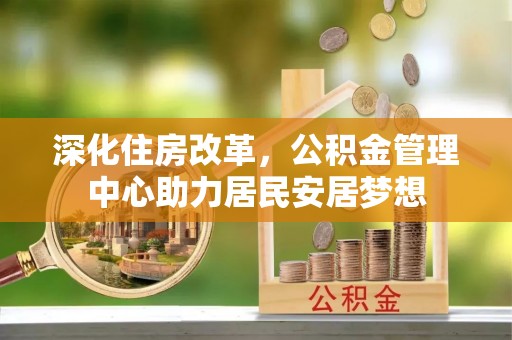 芦洲深化住房改革，公积金管理中心助力居民安居梦想