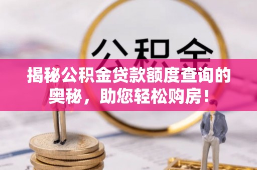 芦洲揭秘公积金贷款额度查询的奥秘，助您轻松购房！