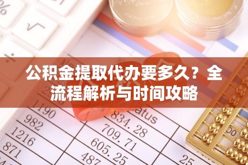 芦洲公积金提取代办要多久？全流程解析与时间攻略