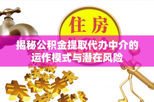 芦洲揭秘公积金提取代办中介的运作模式与潜在风险