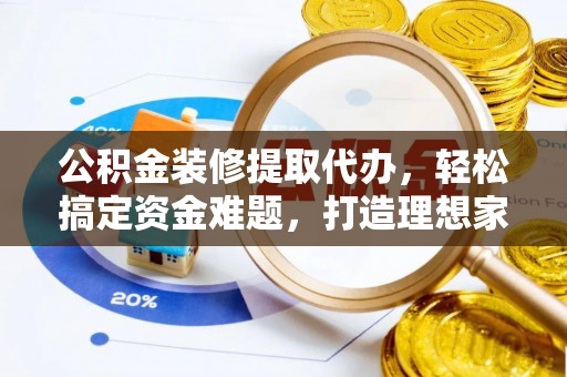 芦洲公积金装修提取代办，轻松搞定资金难题，打造理想家居