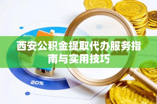 芦洲西安公积金提取代办服务指南与实用技巧