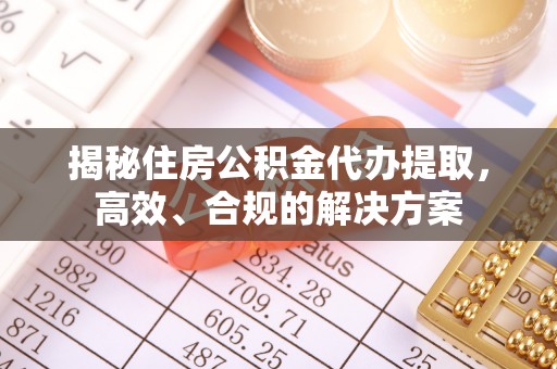 芦洲揭秘住房公积金代办提取，高效、合规的解决方案