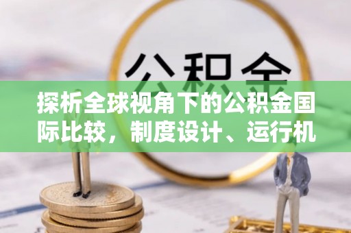 芦洲探析全球视角下的公积金国际比较，制度设计、运行机制与未来趋势