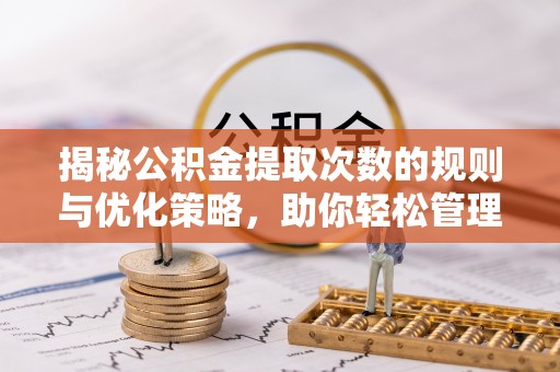 芦洲揭秘公积金提取次数的规则与优化策略，助你轻松管理财务