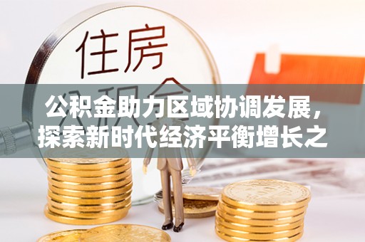 芦洲公积金助力区域协调发展，探索新时代经济平衡增长之道