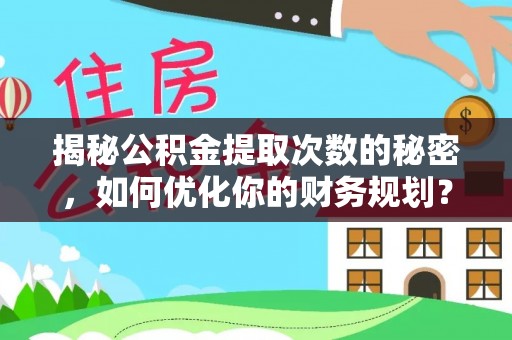 芦洲揭秘公积金提取次数的秘密，如何优化你的财务规划？