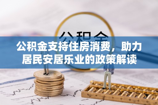 芦洲公积金支持住房消费，助力居民安居乐业的政策解读