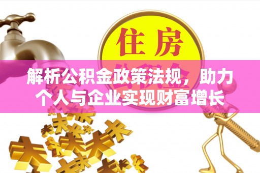 芦洲解析公积金政策法规，助力个人与企业实现财富增长