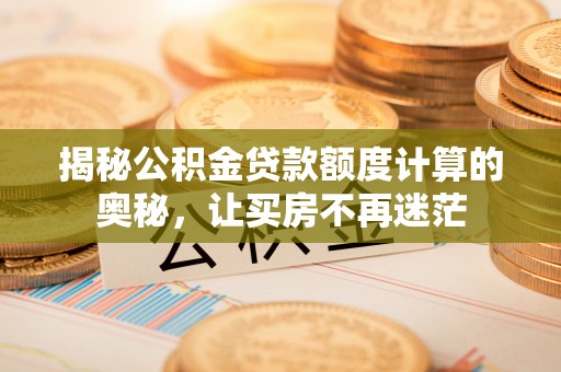 芦洲揭秘公积金贷款额度计算的奥秘，让买房不再迷茫