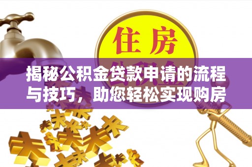 芦洲揭秘公积金贷款申请的流程与技巧，助您轻松实现购房梦