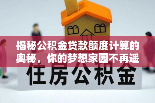 芦洲揭秘公积金贷款额度计算的奥秘，你的梦想家园不再遥不可及
