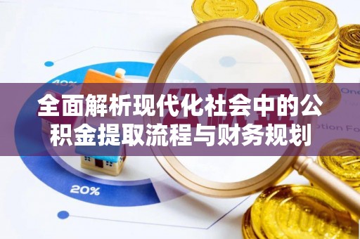 芦洲全面解析现代化社会中的公积金提取流程与财务规划