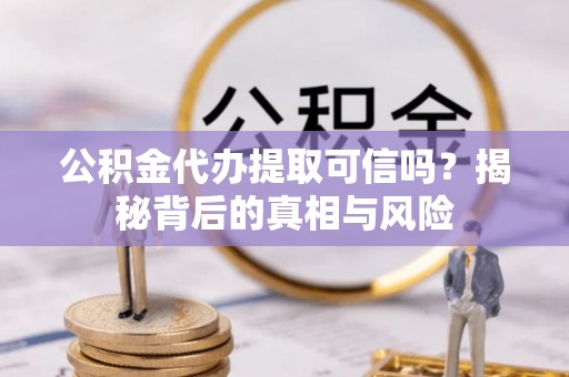 芦洲公积金代办提取可信吗？揭秘背后的真相与风险
