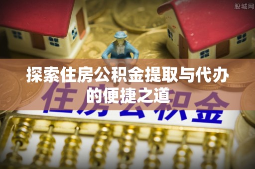 芦洲探索住房公积金提取与代办的便捷之道