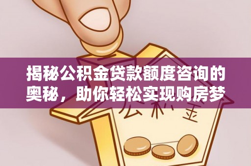 芦洲揭秘公积金贷款额度咨询的奥秘，助你轻松实现购房梦想