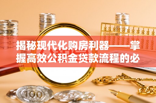芦洲揭秘现代化购房利器——掌握高效公积金贷款流程的必备指南