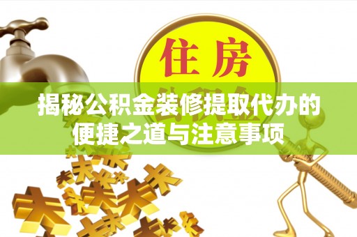 芦洲揭秘公积金装修提取代办的便捷之道与注意事项
