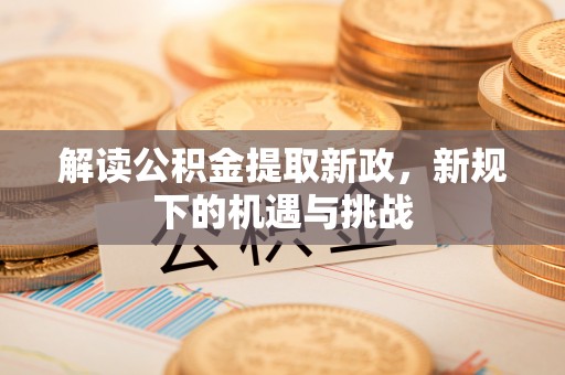 芦洲解读公积金提取新政，新规下的机遇与挑战