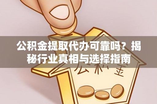 芦洲公积金提取代办可靠吗？揭秘行业真相与选择指南